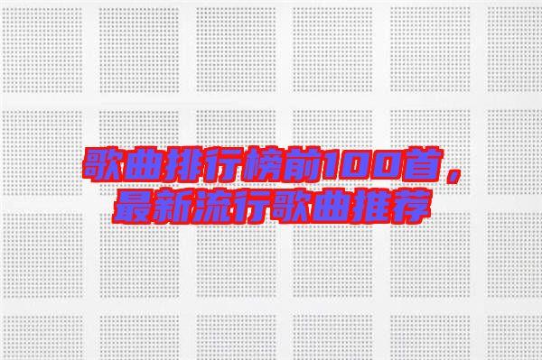 歌曲排行榜前100首，最新流行歌曲推薦