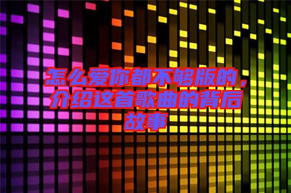 怎么愛你都不夠版的，介紹這首歌曲的背后故事