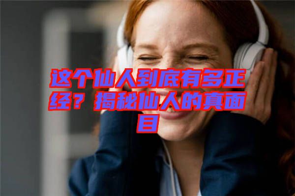 這個(gè)仙人到底有多正經(jīng)？揭秘仙人的真面目