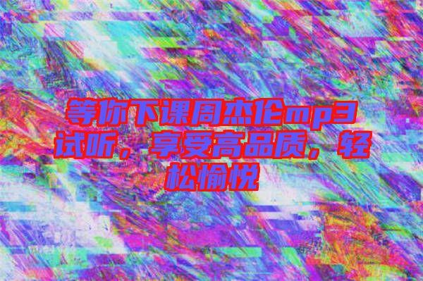 等你下課周杰倫mp3試聽，享受高品質，輕松愉悅