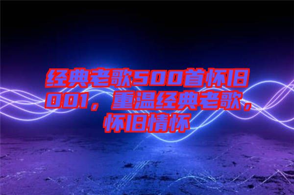 經(jīng)典老歌500首懷舊001，重溫經(jīng)典老歌，懷舊情懷