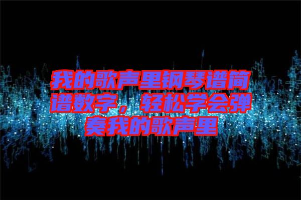 我的歌聲里鋼琴譜簡(jiǎn)譜數(shù)字，輕松學(xué)會(huì)彈奏我的歌聲里