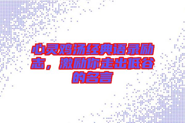 心靈雞湯經(jīng)典語錄勵志，激勵你走出低谷的名言