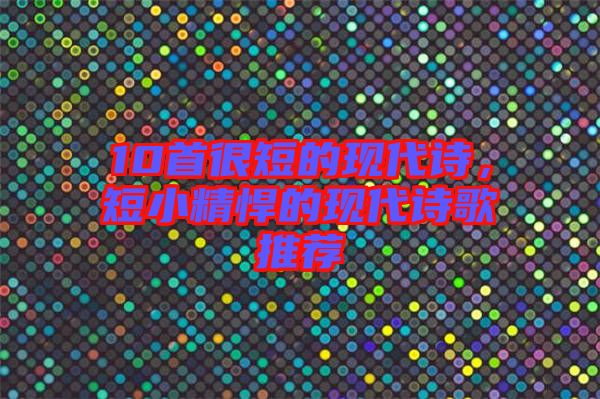 10首很短的現(xiàn)代詩(shī)，短小精悍的現(xiàn)代詩(shī)歌推薦