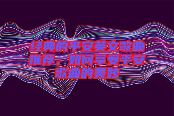 經(jīng)典的平安英文歌曲推薦，如何享受平安歌曲的美妙