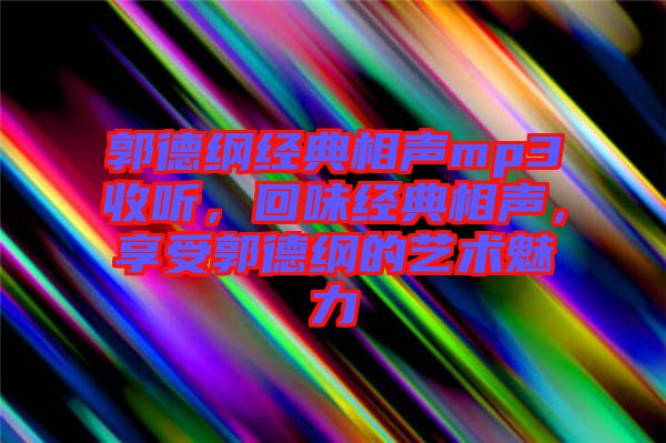 郭德綱經(jīng)典相聲mp3收聽，回味經(jīng)典相聲，享受郭德綱的藝術魅力
