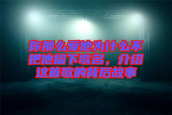 你那么愛他為什么不把他留下歌名，介紹這首歌的背后故事