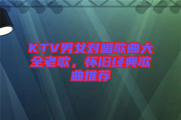 KTV男女對(duì)唱歌曲大全老歌，懷舊經(jīng)典歌曲推薦