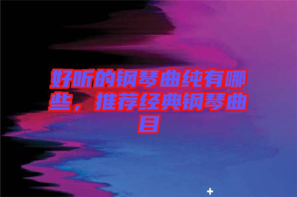 好聽的鋼琴曲純有哪些，推薦經(jīng)典鋼琴曲目