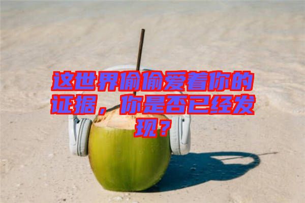 這世界偷偷愛著你的證據(jù)，你是否已經(jīng)發(fā)現(xiàn)？