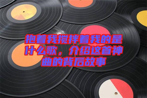 抱著我攪拌著我的是什么歌，介紹這首神曲的背后故事