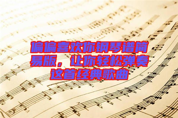 偏偏喜歡你鋼琴譜簡易版，讓你輕松彈奏這首經(jīng)典歌曲