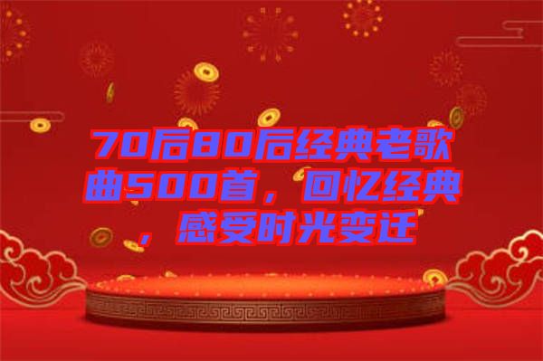 70后80后經(jīng)典老歌曲500首，回憶經(jīng)典，感受時光變遷