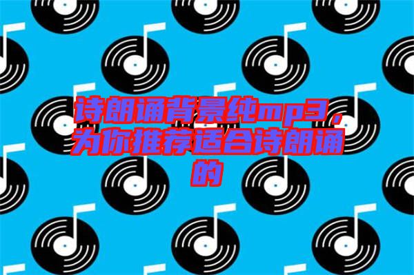 詩朗誦背景純mp3，為你推薦適合詩朗誦的