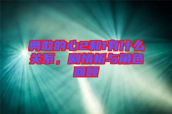 勇敢的心2和1有什么關系，劇情析與角色回顧