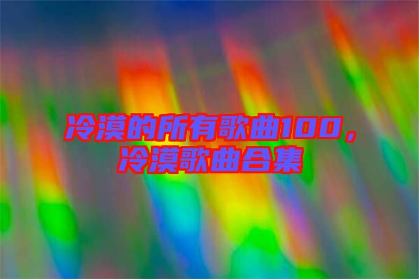 冷漠的所有歌曲100，冷漠歌曲合集
