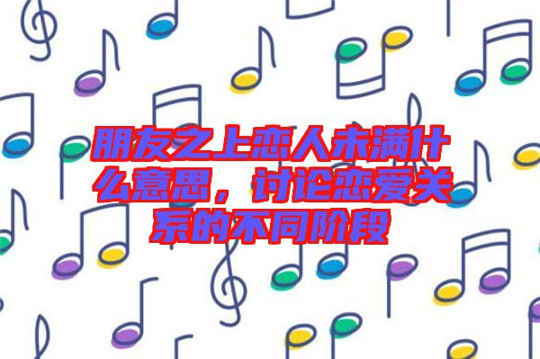 朋友之上戀人未滿什么意思，討論戀愛關系的不同階段