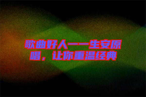 歌曲好人一一生安原唱，讓你重溫經(jīng)典