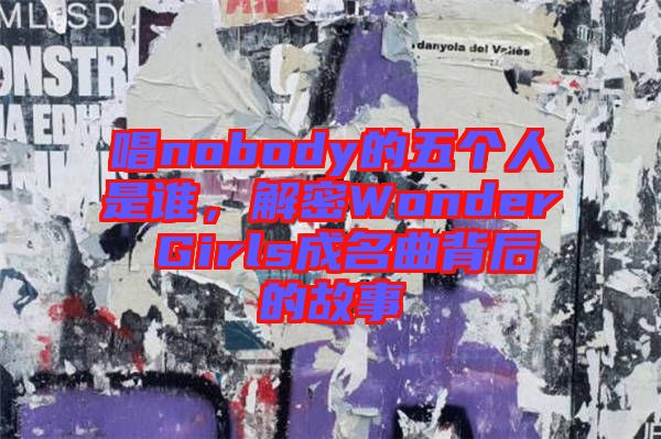 唱nobody的五個(gè)人是誰(shuí)，解密Wonder Girls成名曲背后的故事