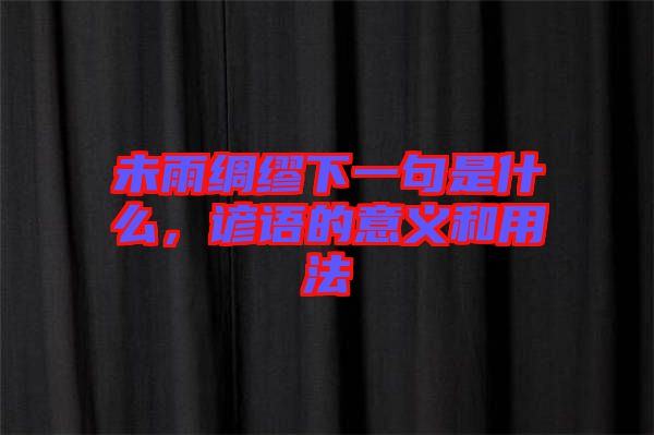 未雨綢繆下一句是什么，諺語的意義和用法