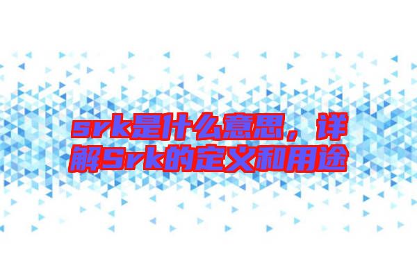 srk是什么意思，詳解Srk的定義和用途