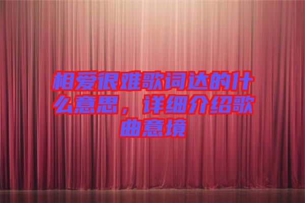 相愛很難歌詞達的什么意思，詳細介紹歌曲意境