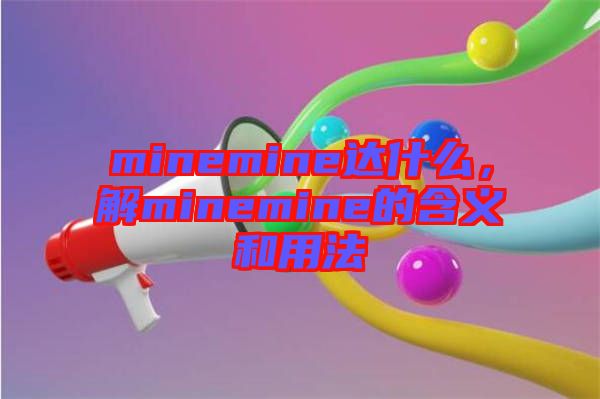 minemine達(dá)什么，解minemine的含義和用法
