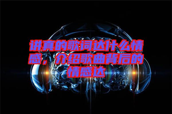 講真的歌詞達什么情感，介紹歌曲背后的情感達