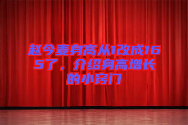 趙今麥身高從1改成165了，介紹身高增長(zhǎng)的小竅門