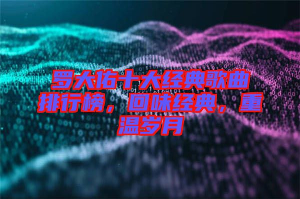 羅大佑十大經(jīng)典歌曲排行榜，回味經(jīng)典，重溫歲月