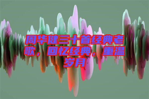 周華健三十首經(jīng)典老歌，回憶經(jīng)典，重溫歲月