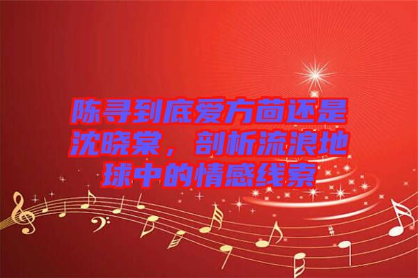 陳尋到底愛方茴還是沈曉棠，剖析流浪地球中的情感線索