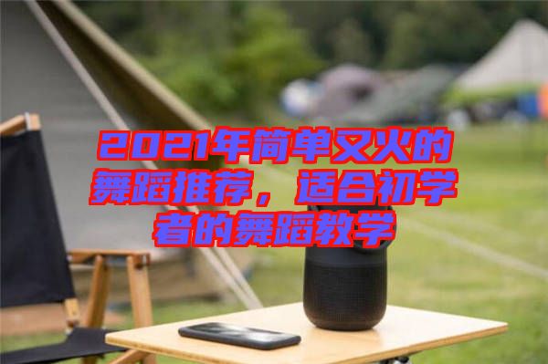 2021年簡單又火的舞蹈推薦，適合初學(xué)者的舞蹈教學(xué)