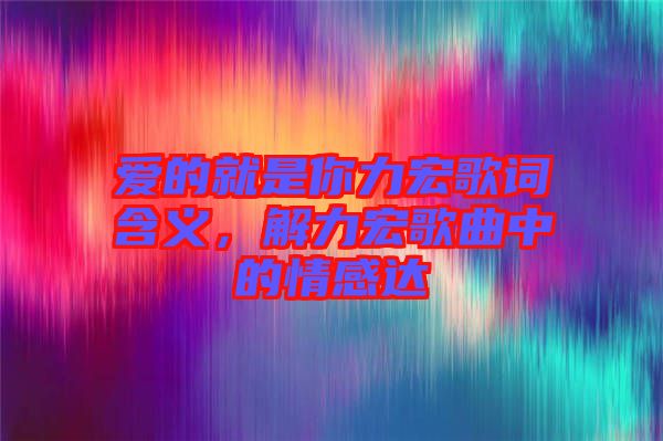 愛的就是你力宏歌詞含義，解力宏歌曲中的情感達(dá)