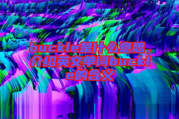 buckle是什么意思，介紹英文單詞buckle的含義