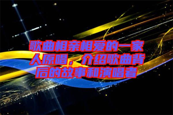 歌曲相親相愛的一家人原唱，介紹歌曲背后的故事和演唱者