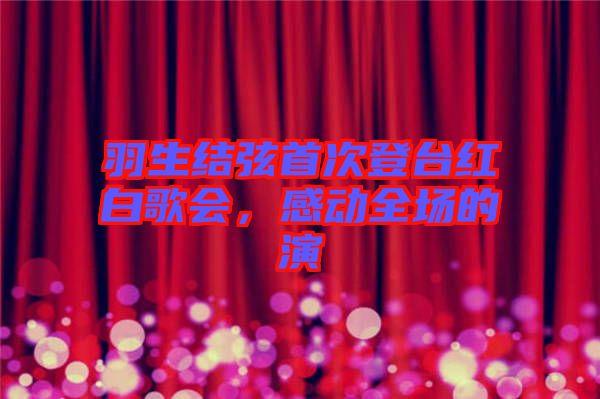 羽生結(jié)弦首次登臺紅白歌會，感動全場的演