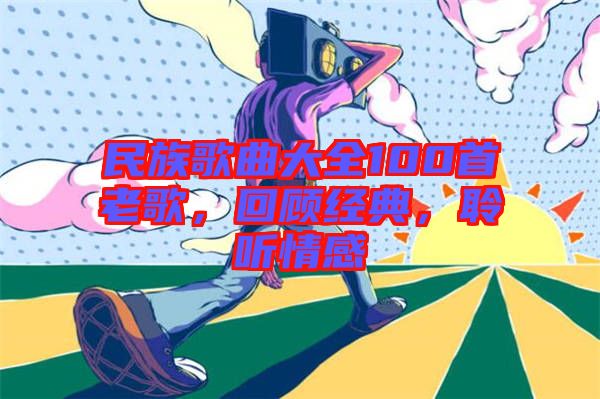 民族歌曲大全100首老歌，回顧經(jīng)典，聆聽(tīng)情感
