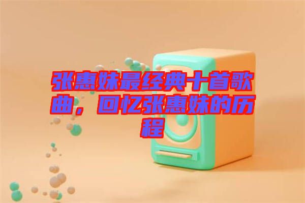 張惠妹最經(jīng)典十首歌曲，回憶張惠妹的歷程