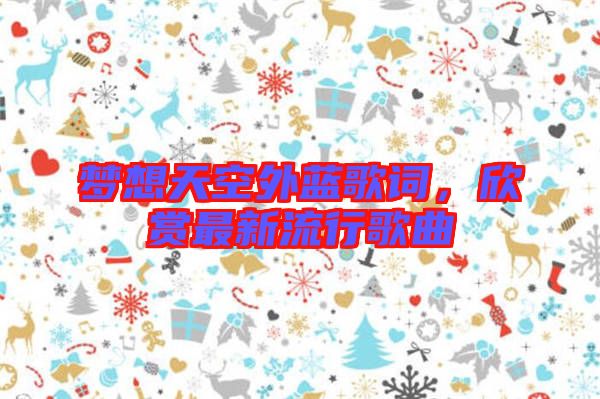 夢想天空外藍歌詞，欣賞最新流行歌曲