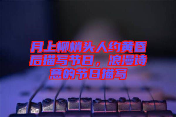 月上柳梢頭人約黃昏后描寫節(jié)日，浪漫詩(shī)意的節(jié)日描寫