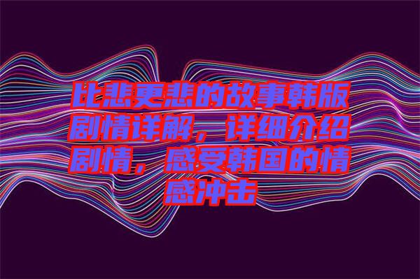 比悲更悲的故事韓版劇情詳解，詳細介紹劇情，感受韓國的情感沖擊
