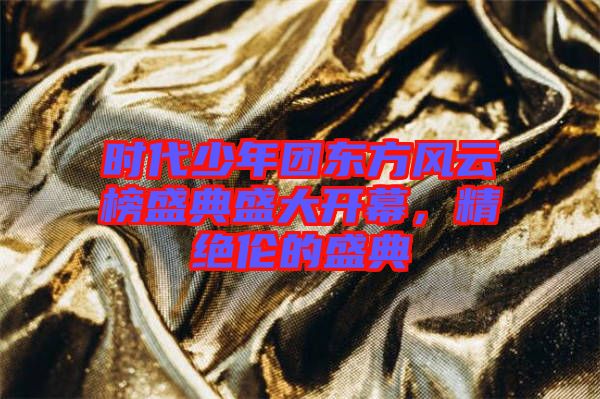 時(shí)代少年團(tuán)東方風(fēng)云榜盛典盛大開(kāi)幕，精絕倫的盛典