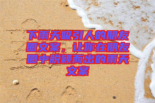 下雨天吸引人的朋友圈文案，讓你在朋友圈中脫穎而出的雨天文案