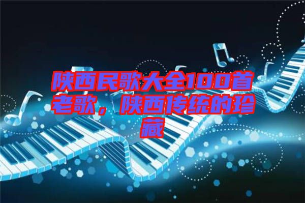 陜西民歌大全100首老歌，陜西傳統(tǒng)的珍藏
