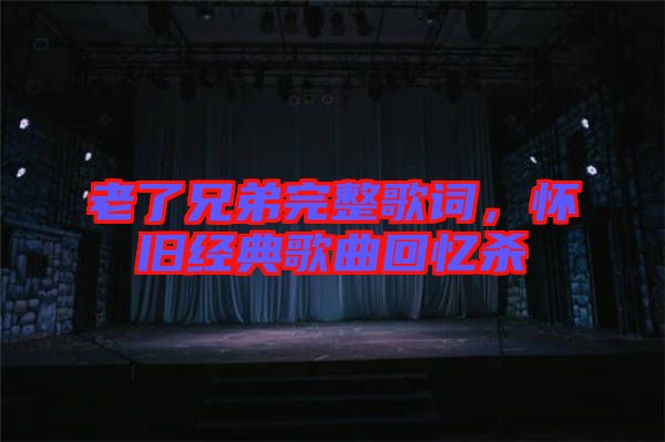 老了兄弟完整歌詞，懷舊經典歌曲回憶殺