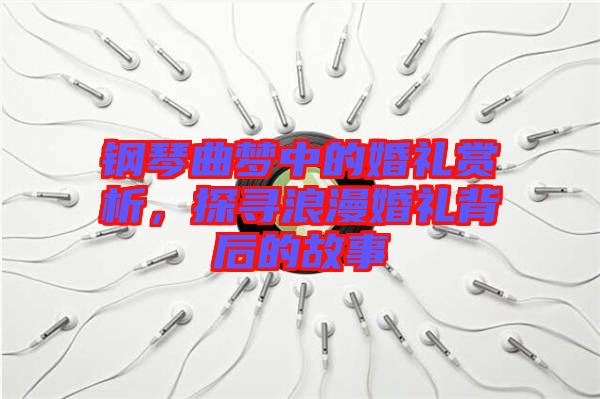 鋼琴曲夢中的婚禮賞析，探尋浪漫婚禮背后的故事