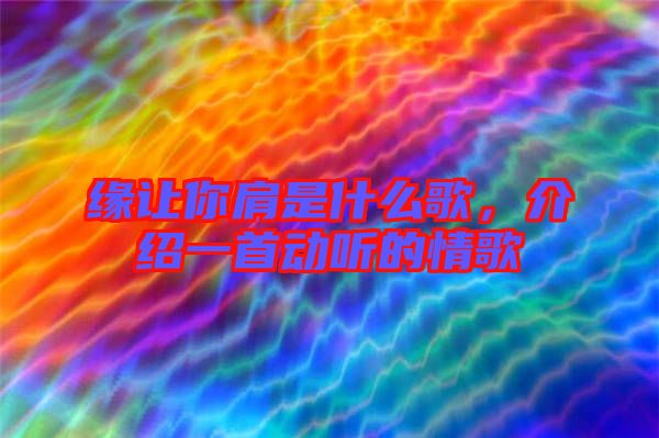緣讓你肩是什么歌，介紹一首動聽的情歌
