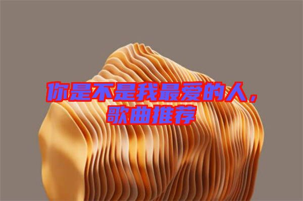 你是不是我最愛(ài)的人，歌曲推薦