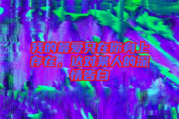 我的最愛只在你身上存在，達(dá)對某人的深情告白